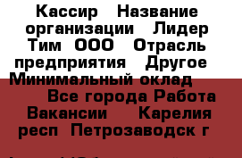 Кассир › Название организации ­ Лидер Тим, ООО › Отрасль предприятия ­ Другое › Минимальный оклад ­ 19 000 - Все города Работа » Вакансии   . Карелия респ.,Петрозаводск г.